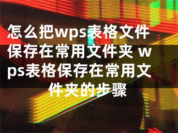 怎么把wps表格文件保存在常用文件夾 wps表格保存在常用文件夾的步驟