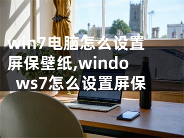 win7電腦怎么設置屏保壁紙,windows7怎么設置屏保