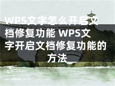 WPS文字怎么開啟文檔修復(fù)功能 WPS文字開啟文檔修復(fù)功能的方法