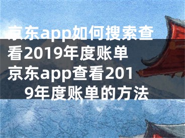 京東app如何搜索查看2019年度賬單 京東app查看2019年度賬單的方法