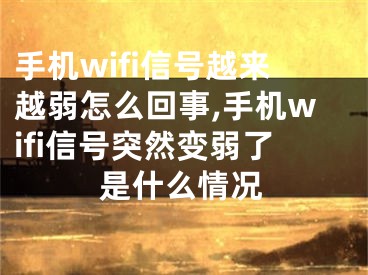 手機wifi信號越來越弱怎么回事,手機wifi信號突然變?nèi)趿耸鞘裁辞闆r