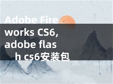 Adobe Fireworks CS6,adobe flash cs6安裝包