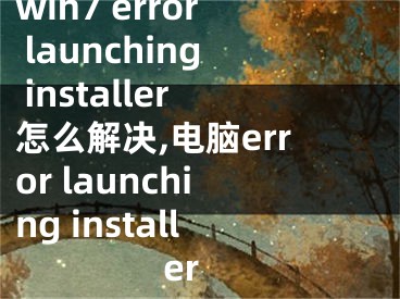 win7 error launching installer怎么解決,電腦error launching installer