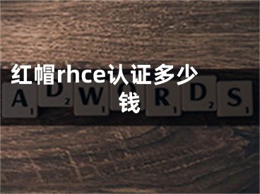 紅帽rhce認(rèn)證多少錢