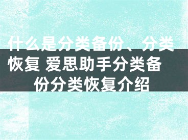 什么是分類備份、分類恢復(fù) 愛思助手分類備份分類恢復(fù)介紹