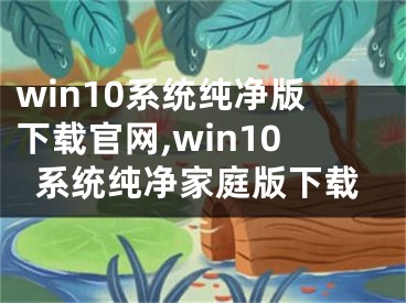 win10系統(tǒng)純凈版下載官網(wǎng),win10系統(tǒng)純凈家庭版下載