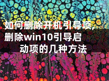 如何刪除開機引導(dǎo)項,刪除win10引導(dǎo)啟動項的幾種方法