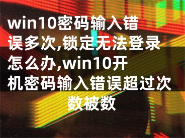 win10密碼輸入錯(cuò)誤多次,鎖定無(wú)法登錄怎么辦,win10開機(jī)密碼輸入錯(cuò)誤超過(guò)次數(shù)被數(shù)