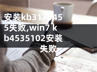 安裝kb3170455失敗,win7 kb4535102安裝失敗