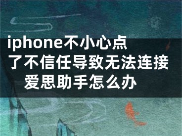 iphone不小心點了不信任導致無法連接愛思助手怎么辦 