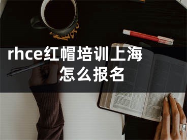 rhce紅帽培訓(xùn)上海怎么報名