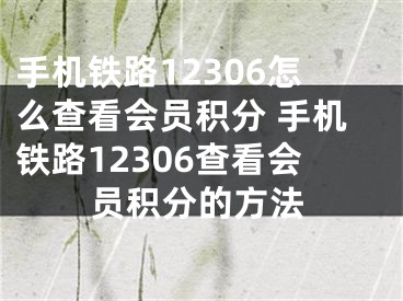 手機(jī)鐵路12306怎么查看會(huì)員積分 手機(jī)鐵路12306查看會(huì)員積分的方法