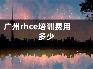 廣州rhce培訓(xùn)費(fèi)用多少