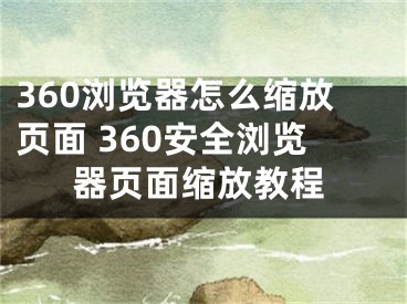 360瀏覽器怎么縮放頁面 360安全瀏覽器頁面縮放教程