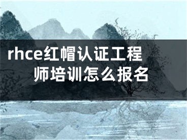 rhce紅帽認(rèn)證工程師培訓(xùn)怎么報(bào)名