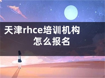 天津rhce培訓(xùn)機構(gòu)怎么報名