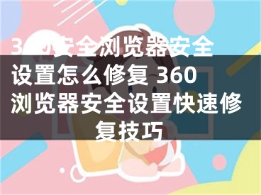 360安全瀏覽器安全設(shè)置怎么修復(fù) 360瀏覽器安全設(shè)置快速修復(fù)技巧