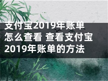 支付寶2019年賬單怎么查看 查看支付寶2019年賬單的方法