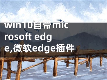 win10自帶microsoft edge,微軟edge插件