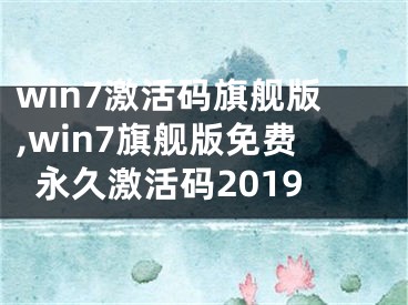 win7激活碼旗艦版,win7旗艦版免費永久激活碼2019