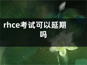 rhce考試可以延期嗎