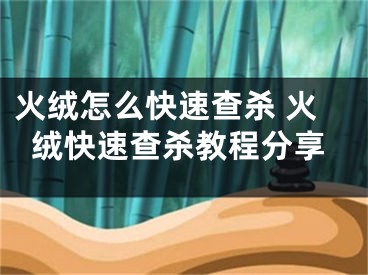 火絨怎么快速查殺 火絨快速查殺教程分享