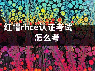 紅帽rhce認證考試怎么考