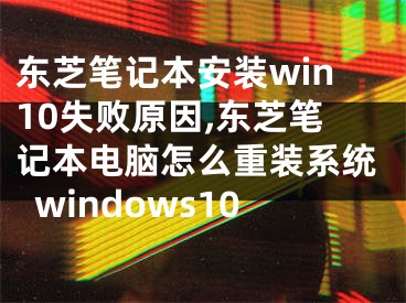 東芝筆記本安裝win10失敗原因,東芝筆記本電腦怎么重裝系統(tǒng)windows10