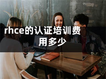 rhce的認(rèn)證培訓(xùn)費用多少