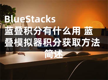 BlueStacks藍(lán)疊積分有什么用 藍(lán)疊模擬器積分獲取方法簡(jiǎn)述