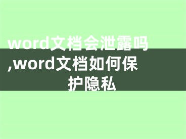 word文檔會泄露嗎,word文檔如何保護隱私