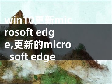 win10更新microsoft edge,更新的microsoft edge