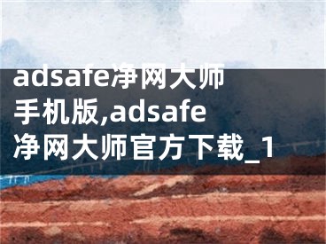 adsafe凈網(wǎng)大師手機(jī)版,adsafe凈網(wǎng)大師官方下載_1