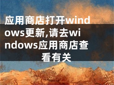 應(yīng)用商店打開windows更新,請去windows應(yīng)用商店查看有關(guān)