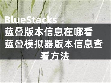 BlueStacks藍(lán)疊版本信息在哪看 藍(lán)疊模擬器版本信息查看方法