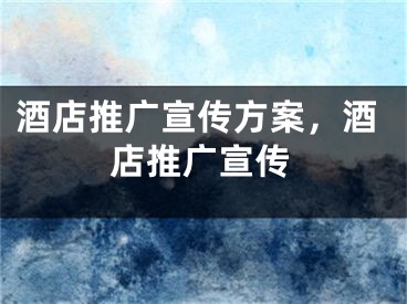 酒店推廣宣傳方案，酒店推廣宣傳