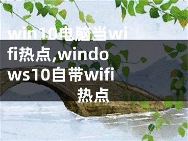 win10電腦當(dāng)wifi熱點(diǎn),windows10自帶wifi熱點(diǎn)