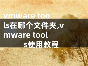 vmware tools在哪個文件夾,vmware tools使用教程