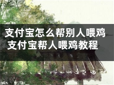 支付寶怎么幫別人喂雞 支付寶幫人喂雞教程