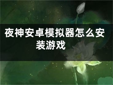 夜神安卓模擬器怎么安裝游戲 