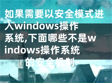 如果需要以安全模式進(jìn)入windows操作系統(tǒng),下面哪些不是windows操作系統(tǒng)的安全機(jī)制-