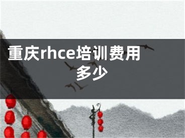 重慶rhce培訓(xùn)費(fèi)用多少