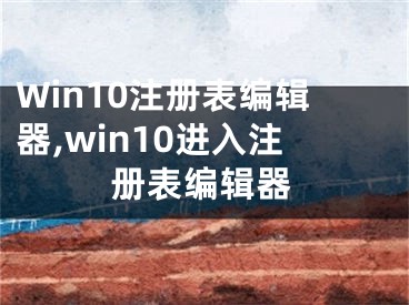 Win10注冊(cè)表編輯器,win10進(jìn)入注冊(cè)表編輯器