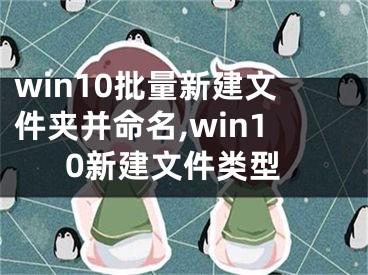 win10批量新建文件夾并命名,win10新建文件類型