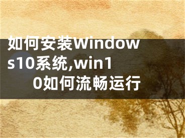 如何安裝Windows10系統,win10如何流暢運行