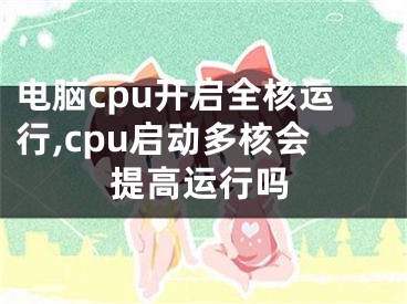 電腦cpu開(kāi)啟全核運(yùn)行,cpu啟動(dòng)多核會(huì)提高運(yùn)行嗎