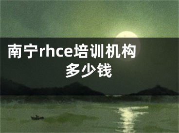 南寧rhce培訓(xùn)機構(gòu)多少錢