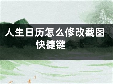 人生日歷怎么修改截圖快捷鍵 