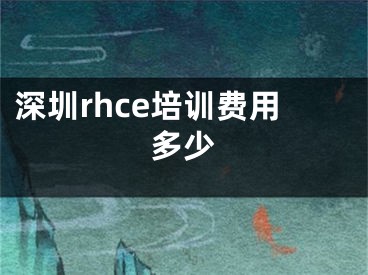 深圳rhce培訓(xùn)費(fèi)用多少