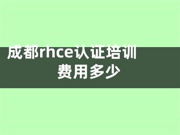 成都rhce認證培訓費用多少